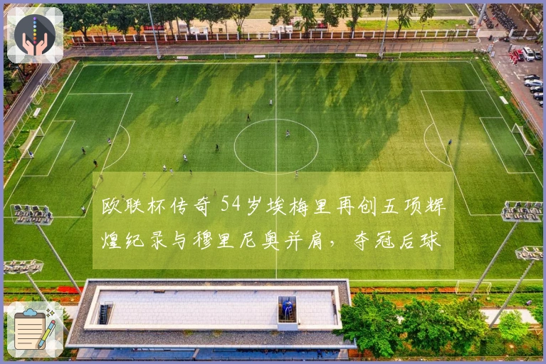 欧联杯传奇 54岁埃梅里再创五项辉煌纪录与穆里尼奥并肩，夺冠后球员齐力庆祝