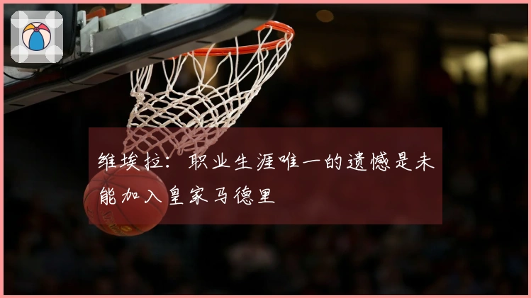 维埃拉：职业生涯唯一的遗憾是未能加入皇家马德里